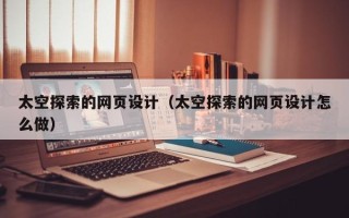 太原太空探索的网页设计（太空探索的网页设计怎么做）