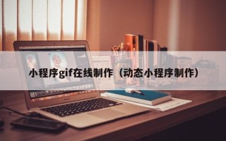 太原小程序gif在线制作（动态小程序制作）