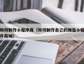 太原如何制作小程序商（如何制作自己的微信小程序商城）