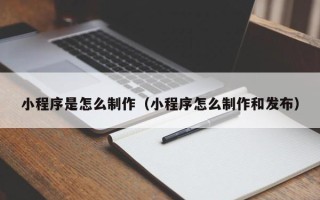 太原小程序是怎么制作（小程序怎么制作和发布）
