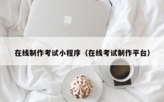 太原在线制作考试小程序（在线考试制作平台）